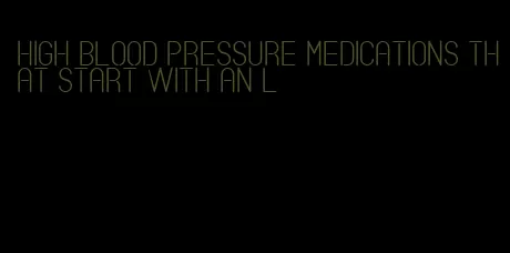 high blood pressure medications that start with an l