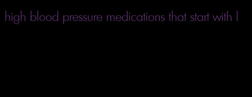 high blood pressure medications that start with l