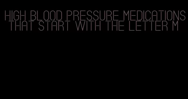 high blood pressure medications that start with the letter m