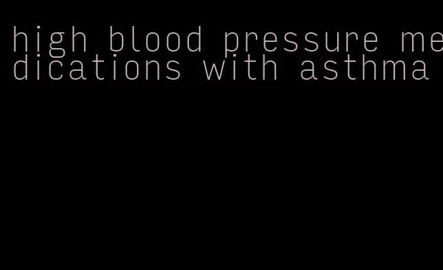 high blood pressure medications with asthma