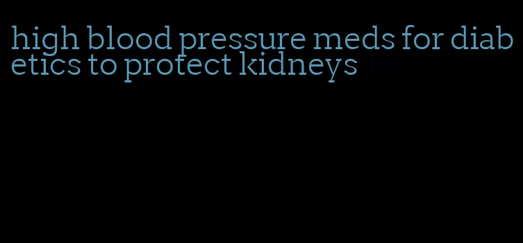 high blood pressure meds for diabetics to protect kidneys