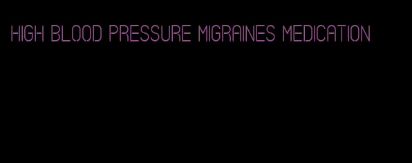 high blood pressure migraines medication