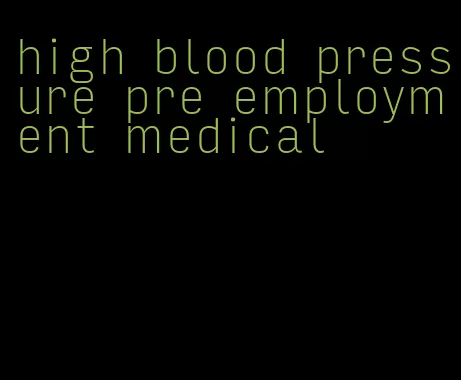 high blood pressure pre employment medical