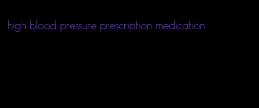 high blood pressure prescription medication