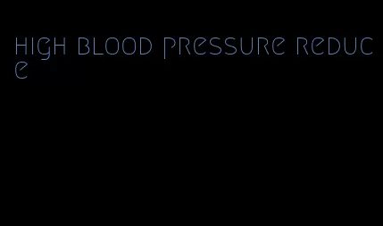 high blood pressure reduce
