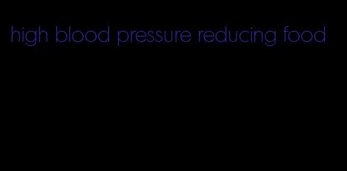 high blood pressure reducing food