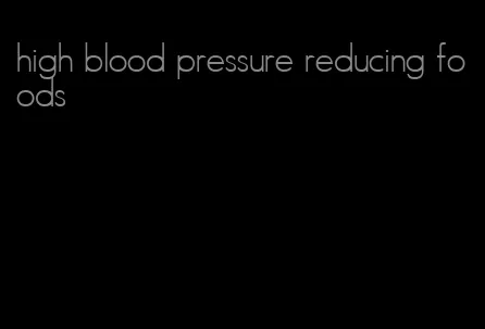 high blood pressure reducing foods