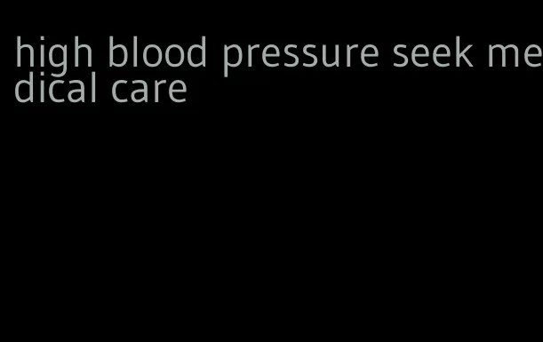 high blood pressure seek medical care