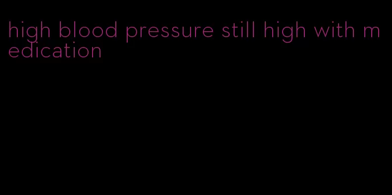 high blood pressure still high with medication