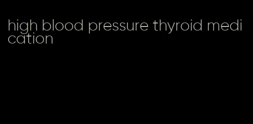 high blood pressure thyroid medication