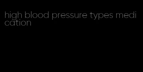 high blood pressure types medication