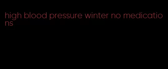 high blood pressure winter no medications