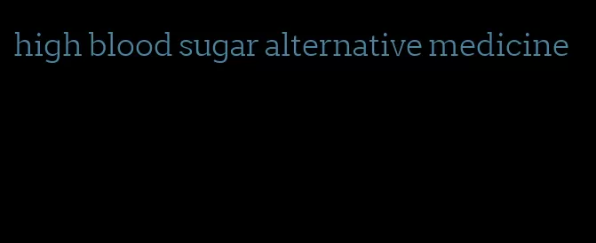 high blood sugar alternative medicine