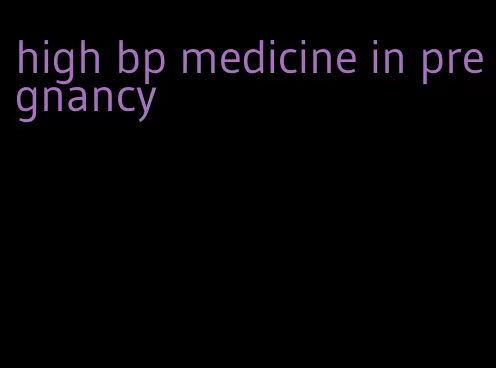 high bp medicine in pregnancy