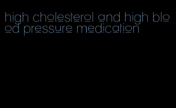 high cholesterol and high blood pressure medication