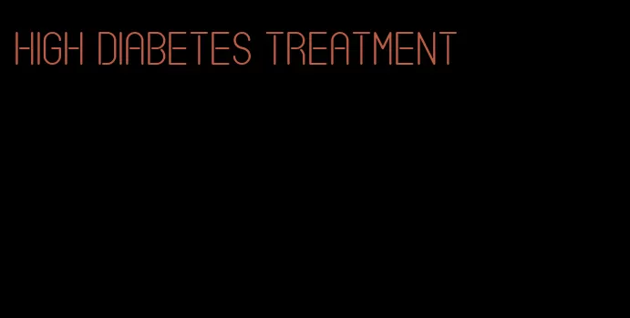 high diabetes treatment