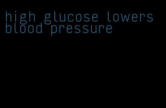 high glucose lowers blood pressure