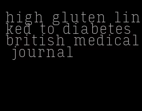 high gluten linked to diabetes british medical journal
