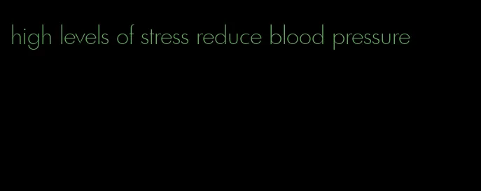 high levels of stress reduce blood pressure