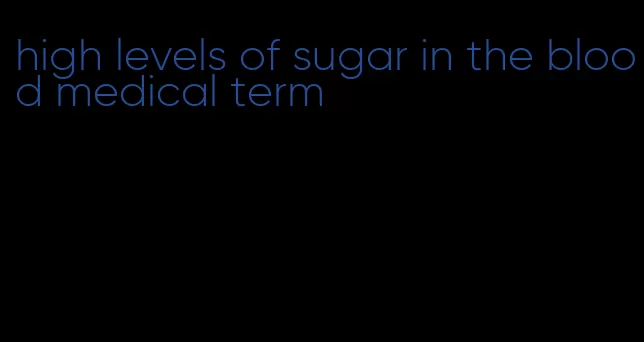 high levels of sugar in the blood medical term
