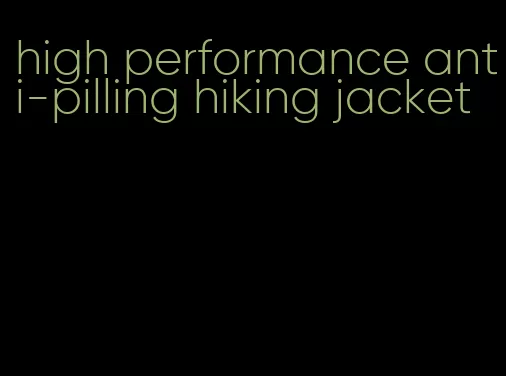 high performance anti-pilling hiking jacket