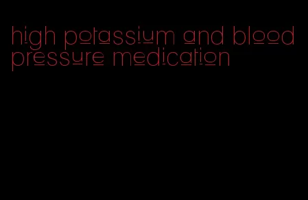 high potassium and blood pressure medication