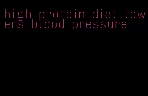 high protein diet lowers blood pressure