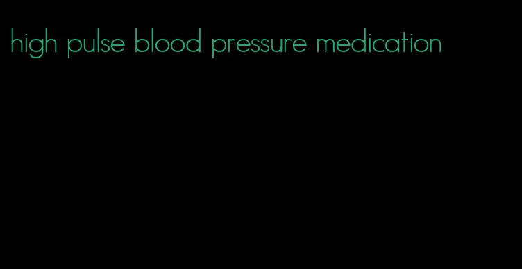high pulse blood pressure medication