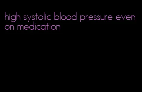 high systolic blood pressure even on medication