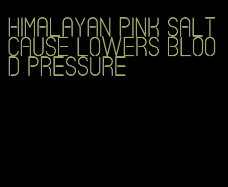 himalayan pink salt cause lowers blood pressure