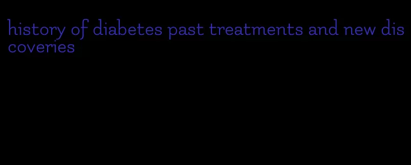 history of diabetes past treatments and new discoveries