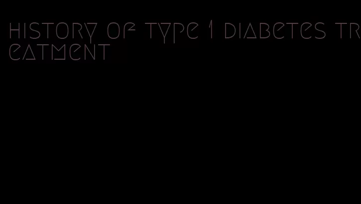 history of type 1 diabetes treatment