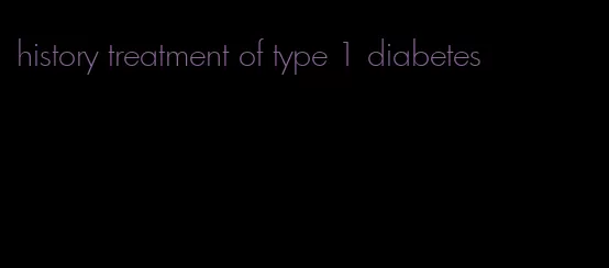 history treatment of type 1 diabetes