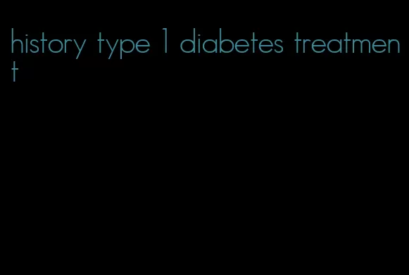 history type 1 diabetes treatment