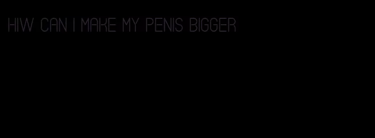 hiw can i make my penis bigger