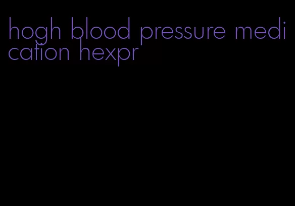 hogh blood pressure medication hexpr