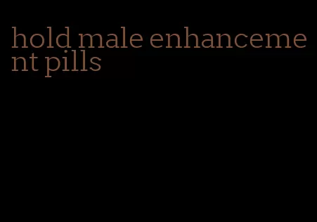 hold male enhancement pills