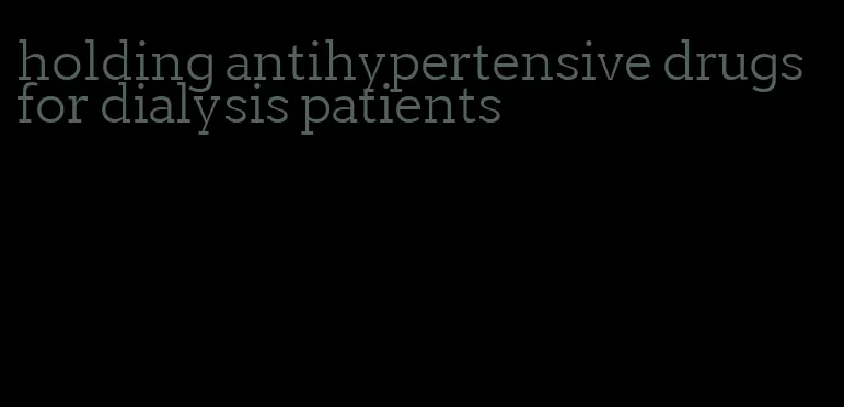 holding antihypertensive drugs for dialysis patients