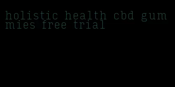 holistic health cbd gummies free trial
