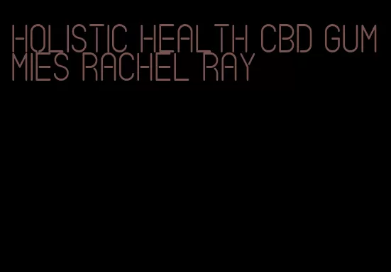 holistic health cbd gummies rachel ray