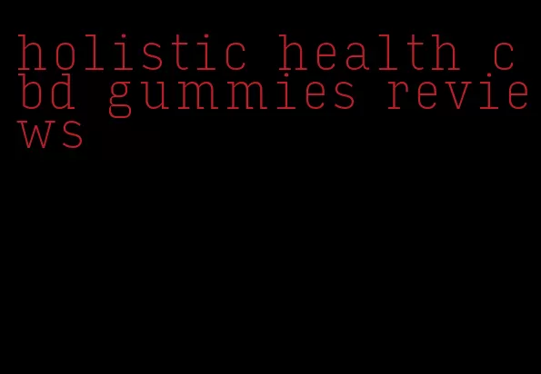 holistic health cbd gummies reviews