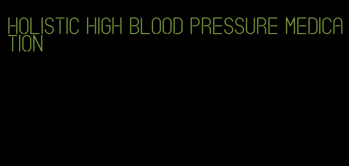 holistic high blood pressure medication