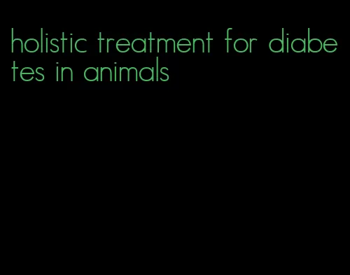 holistic treatment for diabetes in animals