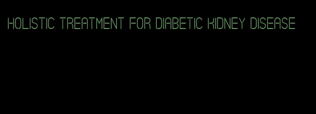 holistic treatment for diabetic kidney disease