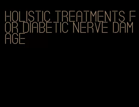 holistic treatments for diabetic nerve damage