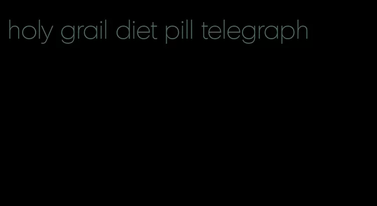 holy grail diet pill telegraph
