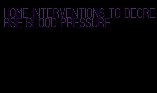 home interventions to decrease blood pressure