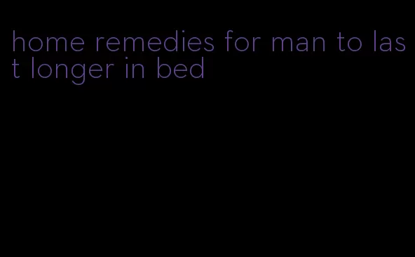 home remedies for man to last longer in bed