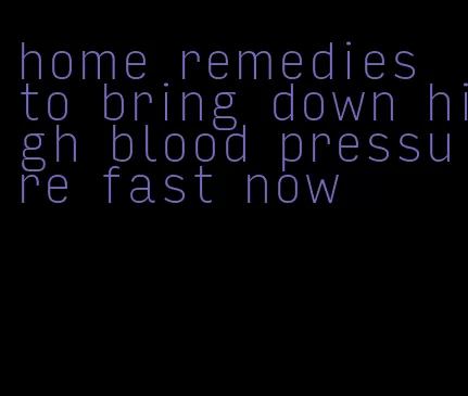 home remedies to bring down high blood pressure fast now