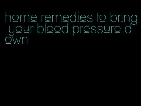 home remedies to bring your blood pressure down
